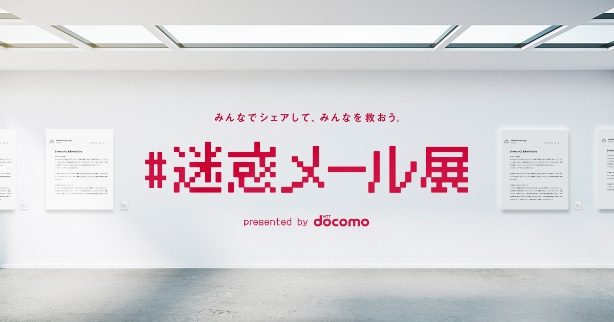 NTTドコモ「みんなでシェアして、みんなを救おう。#迷惑メール展」