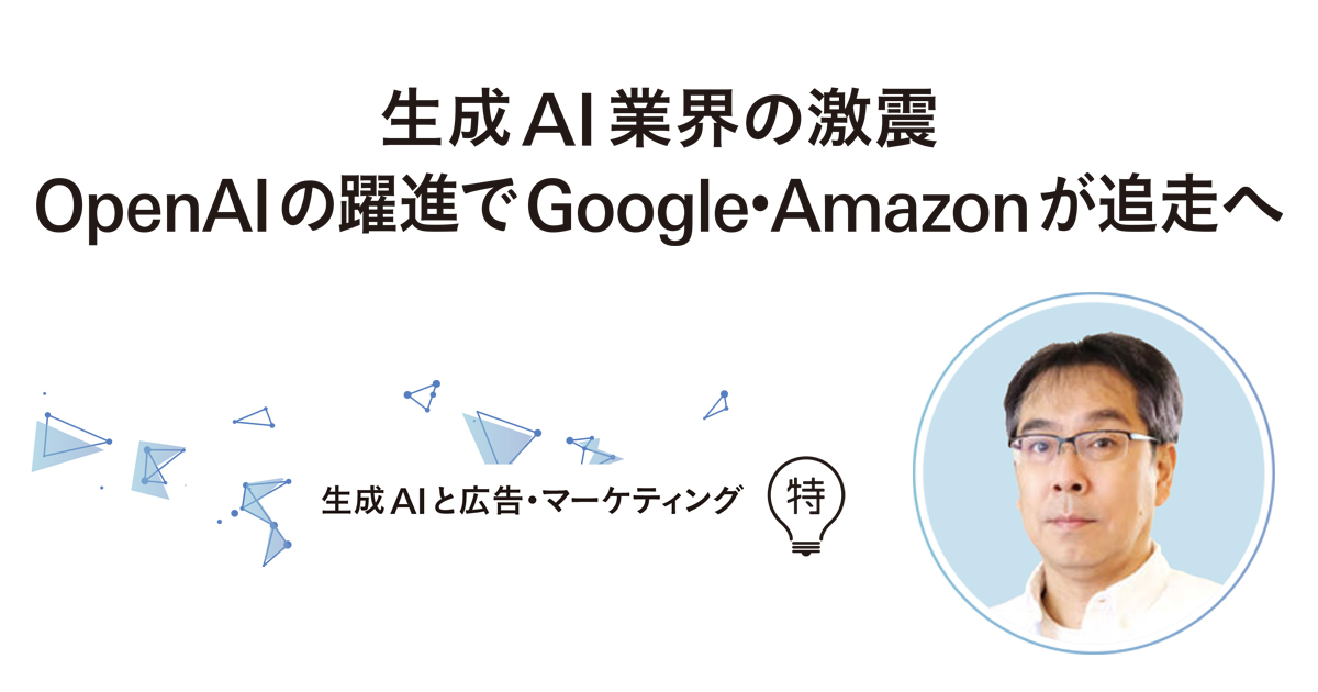 生成AI業界の激震 OpenAIの躍進でGoogle・Amazonが追走へ